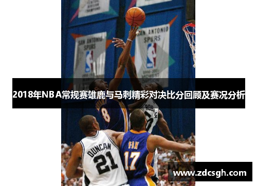 2018年NBA常规赛雄鹿与马刺精彩对决比分回顾及赛况分析