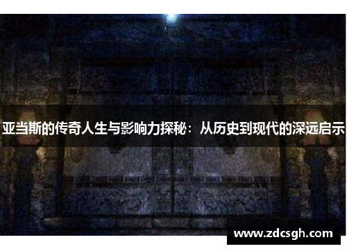 亚当斯的传奇人生与影响力探秘：从历史到现代的深远启示