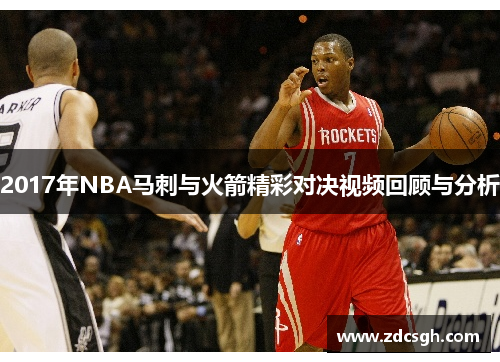 2017年NBA马刺与火箭精彩对决视频回顾与分析