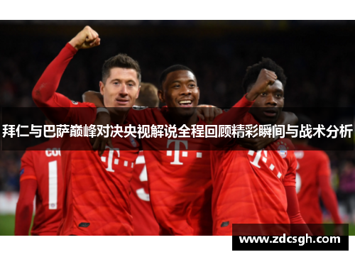 拜仁与巴萨巅峰对决央视解说全程回顾精彩瞬间与战术分析