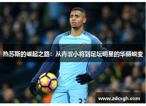 热苏斯的崛起之路：从青涩小将到足坛明星的华丽蜕变