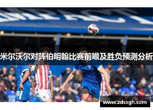 米尔沃尔对阵伯明翰比赛前瞻及胜负预测分析