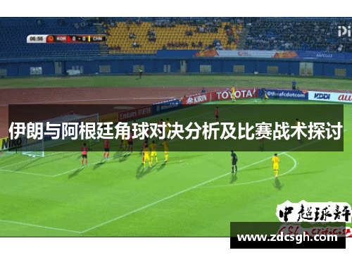 伊朗与阿根廷角球对决分析及比赛战术探讨