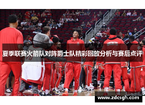 夏季联赛火箭队对阵爵士队精彩回放分析与赛后点评