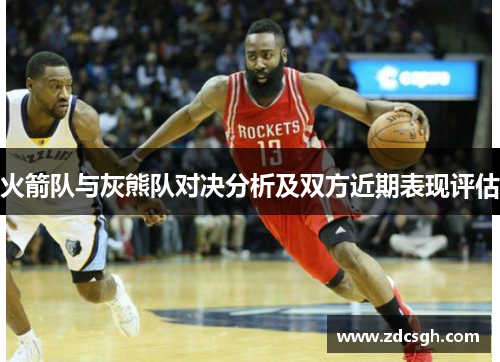 火箭队与灰熊队对决分析及双方近期表现评估