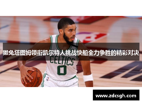 獭兔塔图姆领衔凯尔特人挑战快船全力争胜的精彩对决