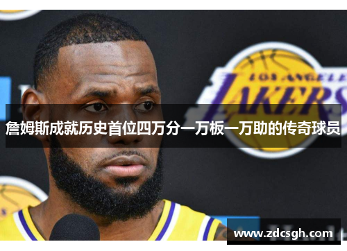 詹姆斯成就历史首位四万分一万板一万助的传奇球员